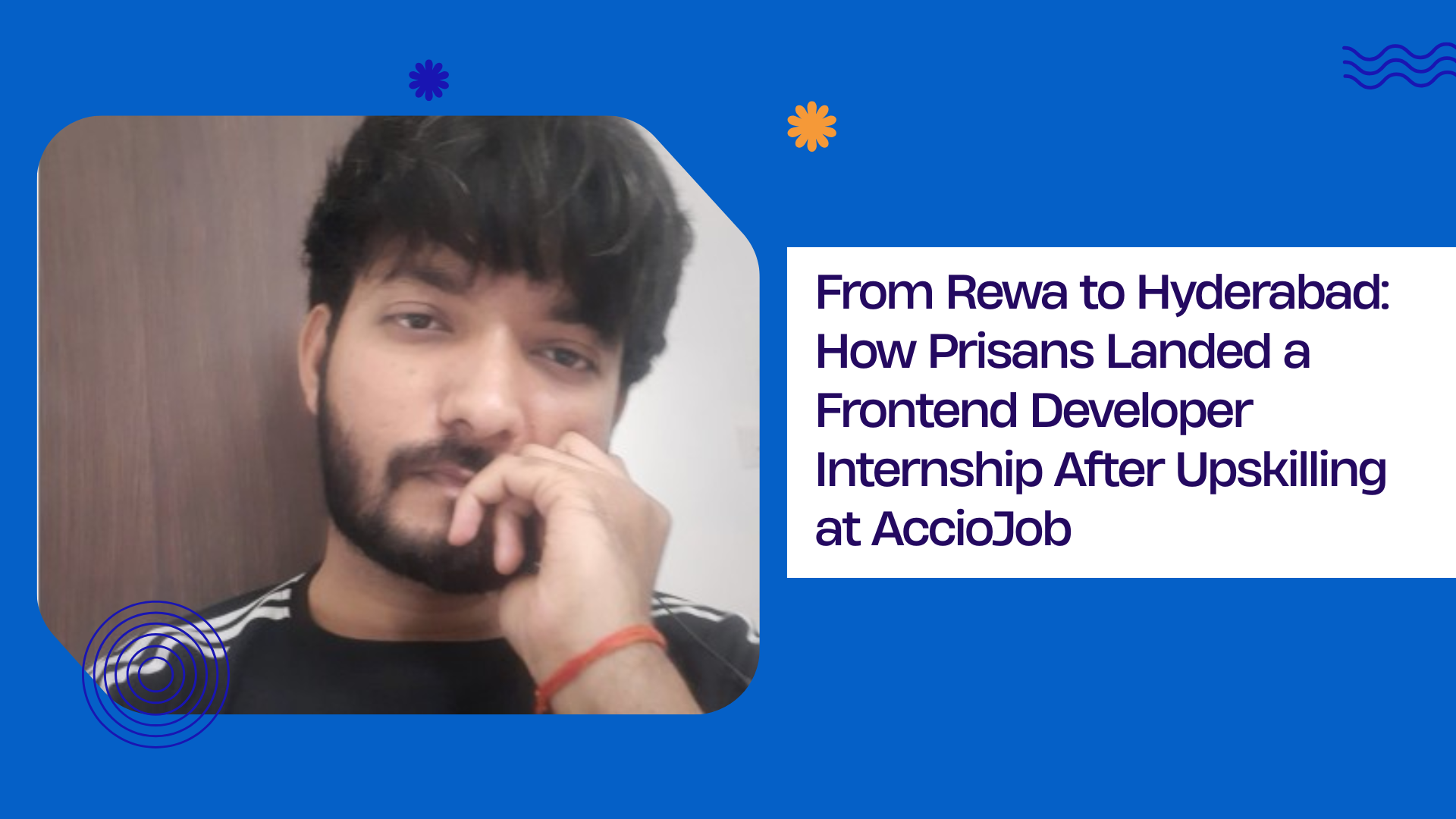 From Rewa to Hyderabad: How Prisans Landed a Frontend Developer Internship After Upskilling at AccioJob